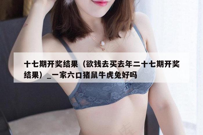 十七期开奖结果（欲钱去买去年二十七期开奖结果）_一家六口猪鼠牛虎兔好吗